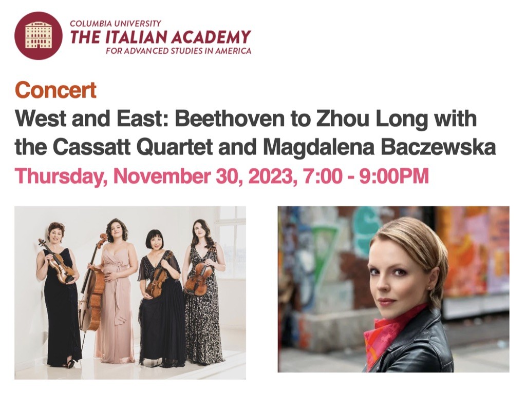 Flyer that says West and East: Beethoven to Zhou Long with the Cassatt Quartet and Magdalena Baczewska, at the Italian Academy, Thursday November 30th 7pm-9pm. Photo of the Cassatt Quartet and Magdalena Baczewska.